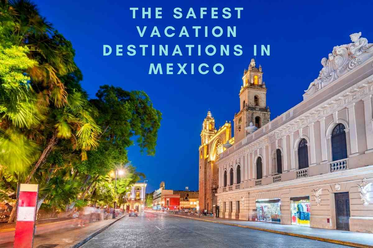 the Safest Vacation Destinations In Mexico 1